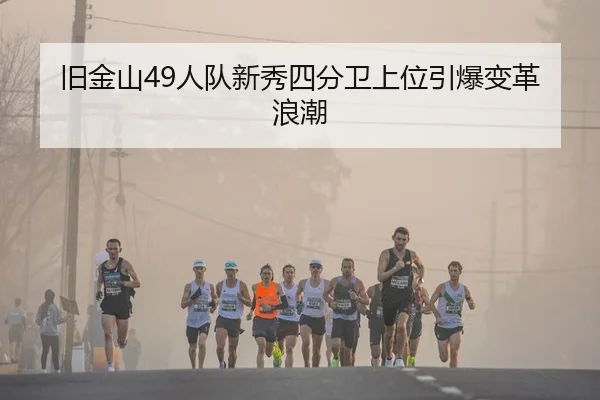 旧金山49人队新秀四分卫上位引爆变革浪潮